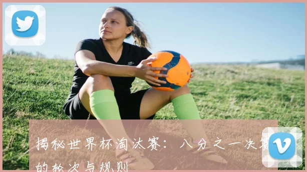 揭秘世界杯淘汰赛：八分之一决赛的轮次与规则