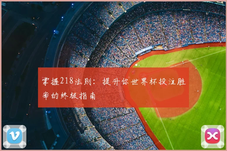 掌握218法则：提升你世界杯投注胜率的终极指南
