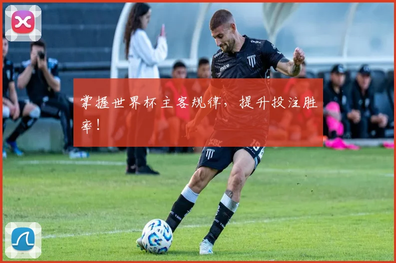 掌握世界杯主客规律,提升投注胜率!