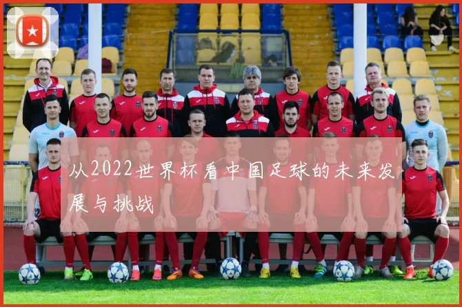 从2022世界杯看中国足球的未来发展与挑战