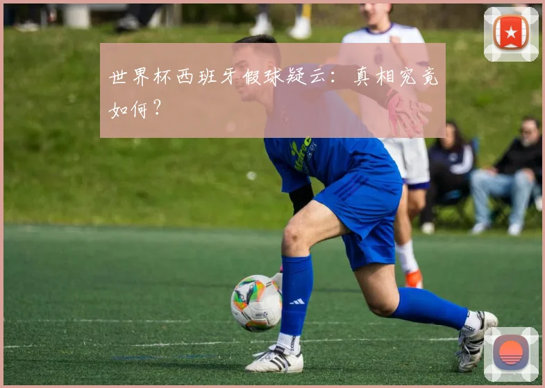 世界杯西班牙假球疑云：真相究竟如何？