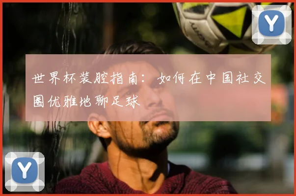 世界杯装腔指南:如何在中国社交圈优雅地聊足球