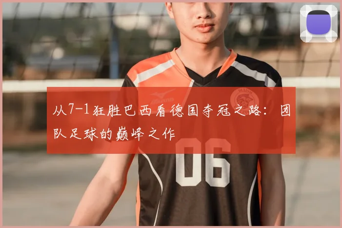 从7-1狂胜巴西看德国夺冠之路：团队足球的巅峰之作