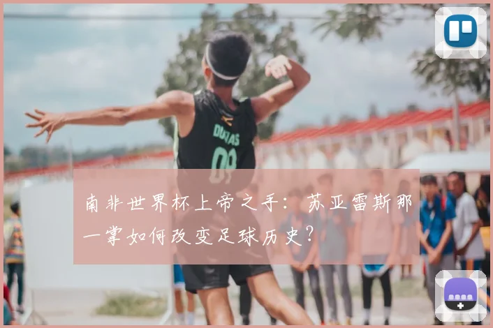南非世界杯上帝之手：苏亚雷斯那一掌如何改变足球历史？