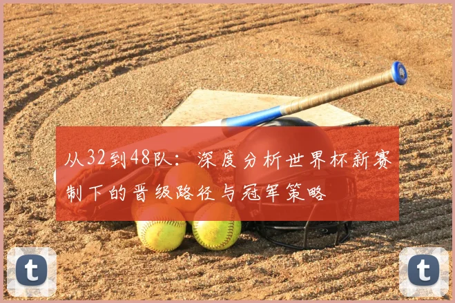 从32到48队:深度分析世界杯新赛制下的晋级路径与冠军策略