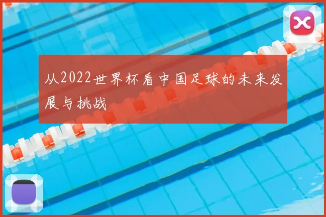 从2022世界杯看中国足球的未来发展与挑战