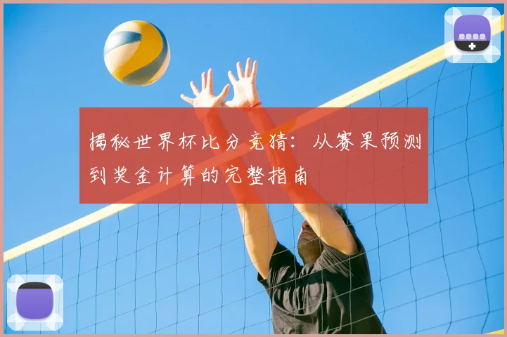 揭秘世界杯比分竞猜：从赛果预测到奖金计算的完整指南