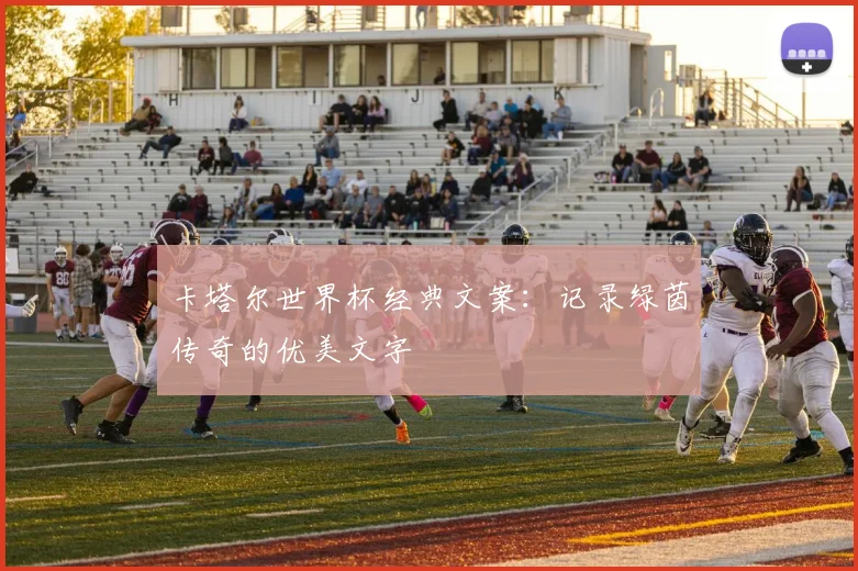 卡塔尔世界杯经典文案:记录绿茵传奇的优美文字