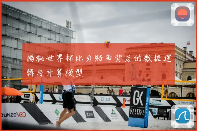 揭秘世界杯比分赔率背后的数据逻辑与计算模型