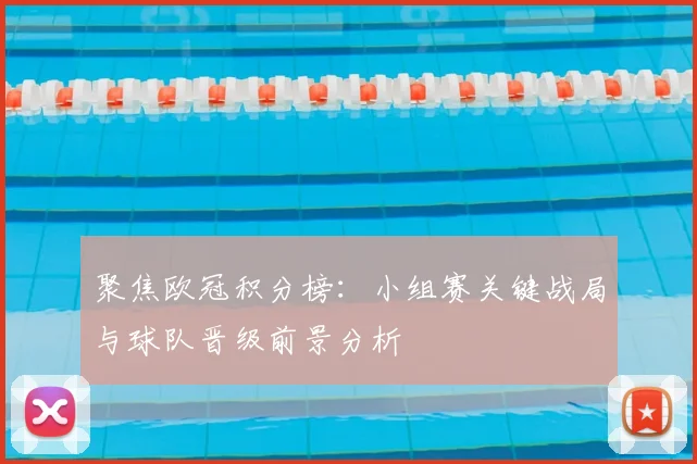 聚焦欧冠积分榜：小组赛关键战局与球队晋级前景分析