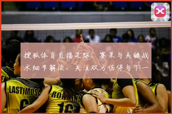 搜狐体育直播足球：赛果与关键战术细节解读，关注双方伤停与下一轮赛程影响