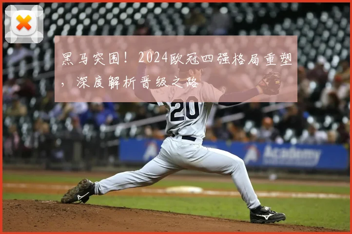 黑马突围！2024欧冠四强格局重塑，深度解析晋级之路