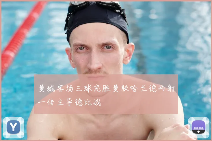 曼城客场三球完胜曼联哈兰德两射一传主导德比战